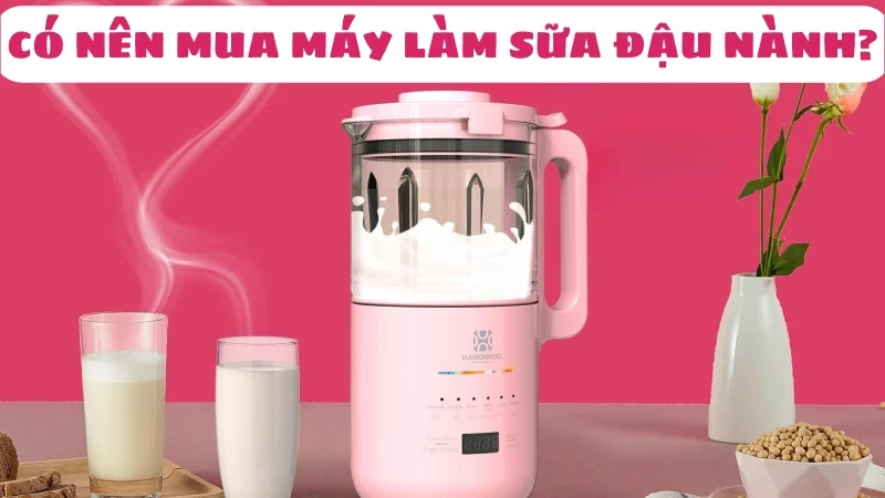 co-nen-mua-may-lam-sua-dau-nanh-khong-review-chi-tiet-1