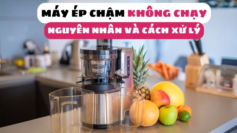may-ep-cham-khong-chay-nguyen-nhan-va-cach-khac-phuc-1